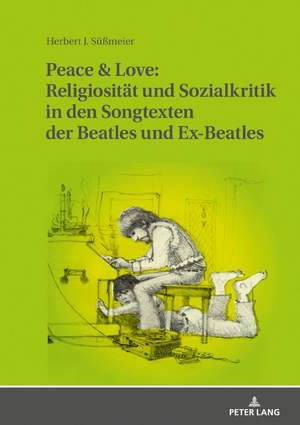Peace & Love: Religiositaet Und Sozialkritik in Den Songtexten Der Beatles Und Ex-Beatles: Eine Soziologische Und Religionsgeschichtliche Studie