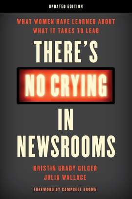 There's No Crying in Newsrooms: What Women Have Learned about What It Takes to Lead