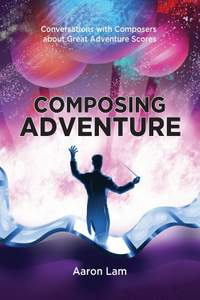 Composing Adventure: Conversations with Composers about Great Adventure Scores