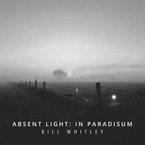 Bill Whitley: Absent Light – In Paradisum