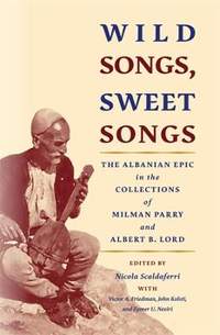 Wild Songs, Sweet Songs: The Albanian Epic in the Collections of Milman Parry and Albert B. Lord