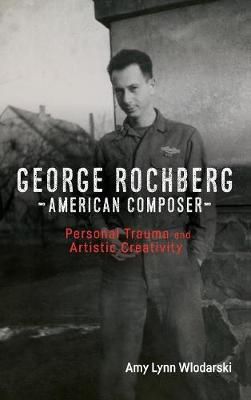 George Rochberg, American Composer: Personal Trauma and Artistic Creativity