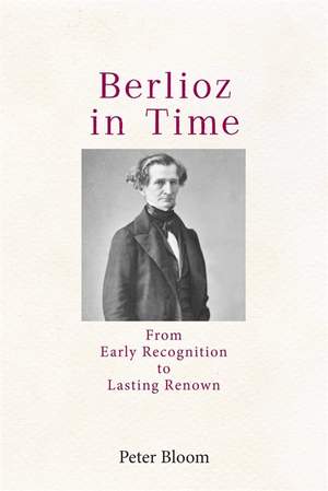Berlioz in Time: From Early Recognition to Lasting Renown
