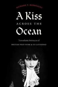 A Kiss across the Ocean: Transatlantic Intimacies of British Post-Punk and US Latinidad