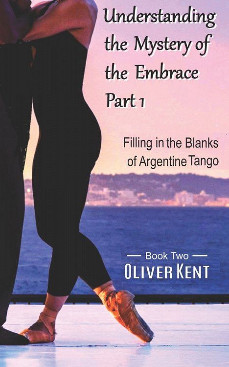 Understanding the Mystery of the Embrace Part 1: Filling in the Blanks of Argentine Tango Book 2