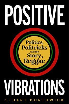 Positive Vibrations: Politics, Politricks and the Story of Reggae