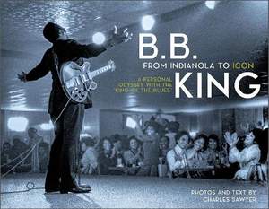 B.B. King: From Indianola to Icon: A Personal Odyssey with the "King of the Blues"