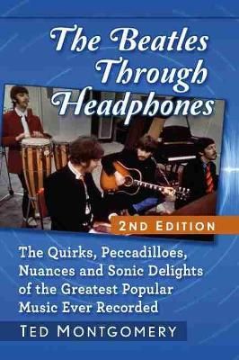 The Beatles Through Headphones: The Quirks, Peccadilloes, Nuances and Sonic Delights of the Greatest Popular Music Ever Recorded