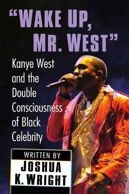 Wake Up, Mr. West: Kanye West and the Double Consciousness of Black Celebrity