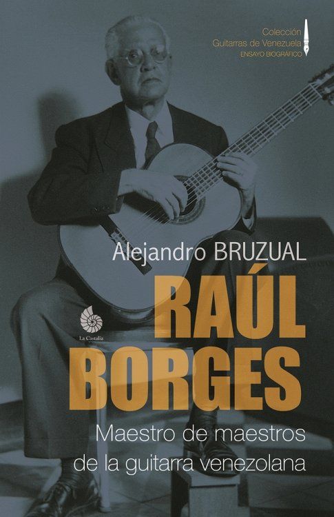 Raul Borges. Maestro de maestros de la guitarra venezolana: Ensayo biografico
