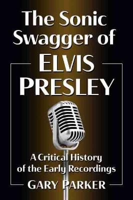 The Sonic Swagger of Elvis Presley: A Critical History of the Early Recordings