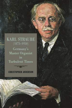 Karl Straube (1873–1950): Germany’s Master Organist in Turbulent Times