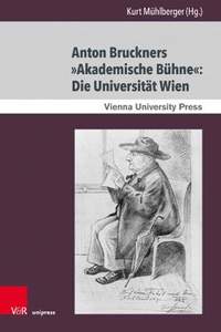 Anton Bruckners Akademische Buhne: Die Universitat Wien