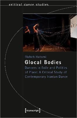 Glocal Bodies: Dancers in Exile and Politics of Place: A Critical Study of Contemporary Iranian Dance