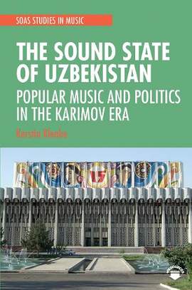 The Sound State of Uzbekistan: Popular Music and Politics in the Karimov Era