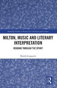 Milton, Music and Literary Interpretation: Reading through the Spirit