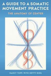 A Guide to a Somatic Movement Practice: The Anatomy of Center