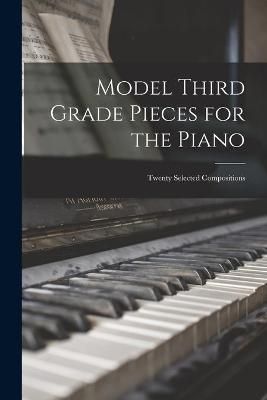 Model Third Grade Pieces for the Piano: Twenty Selected Compositions
