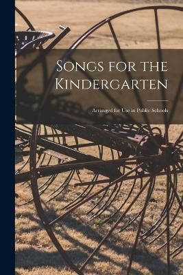 Songs for the Kindergarten: Arranged for Use in Public Schools