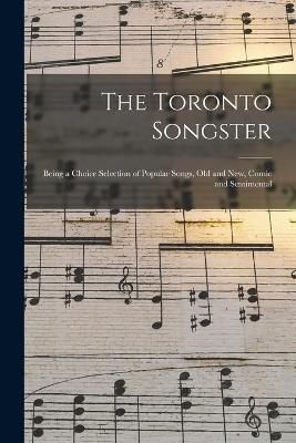 The Toronto Songster [microform]: Being a Choice Selection of Popular Songs, Old and New, Comic and Sentimental