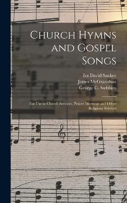 Church Hymns and Gospel Songs: for Use in Church Services, Prayer Meetings and Other Religious Services