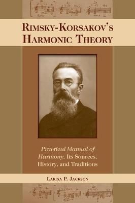 Rimsky-Korsakov's Harmonic Theory: Practical Manual of Harmony, Its Sources, History, and Traditions