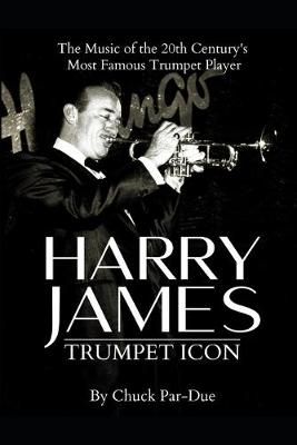 Harry James-Trumpet Icon: The Music of the 20th Century's Most Famous Trumpet Player
