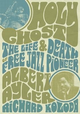 Holy Ghost: The Life And Death Of Free Jazz Pioneer Albert Ayler