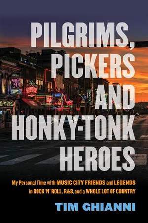 Pilgrims, Pickers and Honky-Tonk Heroes: My Personal Time with Music City Friends and Legends in Rock 'n' Roll, R&B, and a Whole Lot of Country
