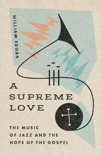 A Supreme Love – The Music of Jazz and the Hope of the Gospel