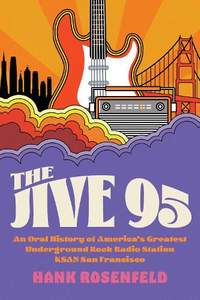 The Jive 95: An Oral History of America’s Greatest Underground Rock Radio Station, KSAN San Francisco