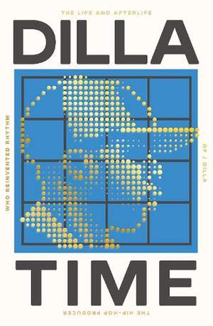 Dilla Time: The Life and Afterlife of J Dilla, the Hip-Hop Producer Who Reinvented Rhythm