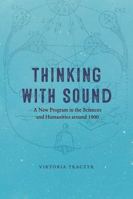 Thinking with Sound: A New Program in the Sciences and Humanities around 1900