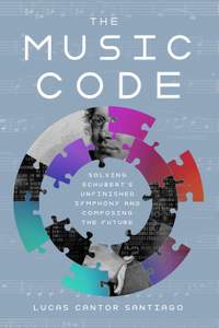The Music Code: Solving Schubert’s Unfinished Symphony and Composing the Future