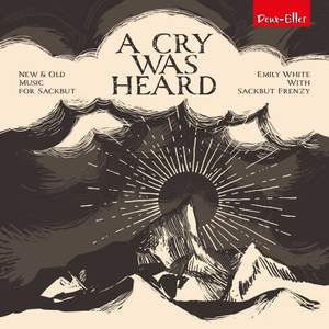 A Cry Was Heard: New and Old Music For Sackbut