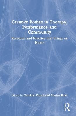 Creative Bodies in Therapy, Performance and Community: Research and Practice that Brings us Home
