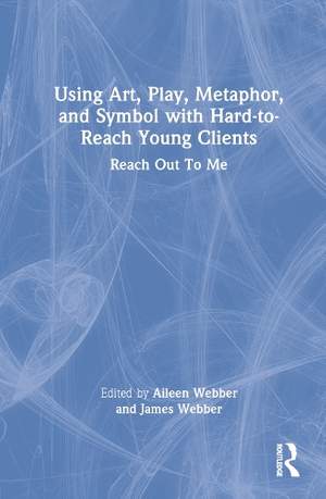 Using Art, Play, Metaphor, and Symbol with Hard-to-Reach Young Clients: Reach Out To Me