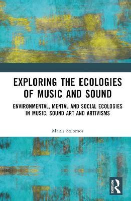 Exploring the Ecologies of Music and Sound: Environmental, Mental and Social Ecologies in Music, Sound Art and Artivisms