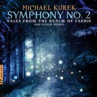 M. Kurek: Symphony No. 2 'Tales from the Realm of Faerie' & Other Works
