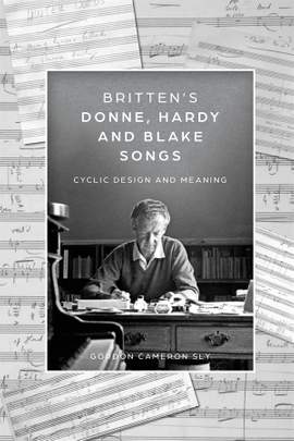 Britten’s Donne, Hardy and Blake Songs: Cyclic Design and Meaning