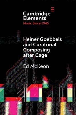 Heiner Goebbels and Curatorial Composing after Cage: From Staging Works to Musicalising Encounters