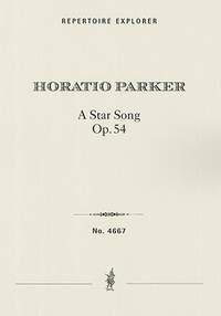 Parker, Horatio: A Star Song: Lyric Rhapsody for Chorus, Solo Voices and Orchestra, op. 54