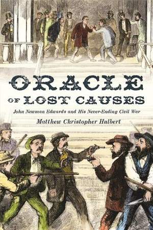 Oracle of Lost Causes: John Newman Edwards and His Never-Ending Civil War
