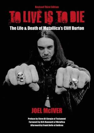 To Live Is To Die: The Life & Death Of Metallica's Cliff Burton: (Revised Third Edition)
