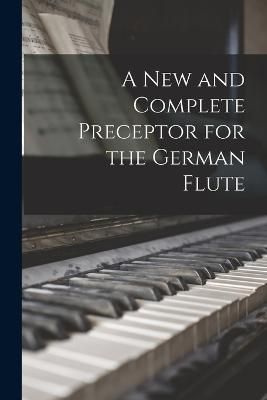 A new and Complete Preceptor for the German Flute