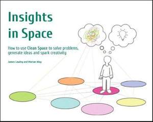 Insights in Space: How to Use Clean Space to Solve Problems Generate Ideas and Spark Creativity