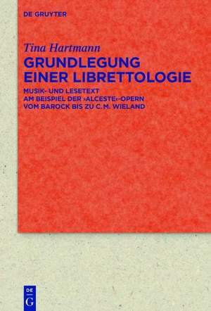 Grundlegung einer Librettologie: Musik- und Lesetext am Beispiel der ‚Alceste‘-Opern vom Barock bis zu C.M. Wieland