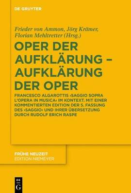 Oper der Aufklärung – Aufklärung der Oper: Francesco Algarottis 'Saggio sopra l'opera in musica' im Kontext. Mit einer kommentierten Edition der 5. Fassung des 'Saggio' und ihrer Übersetzung durch Rudolf Erich Raspe