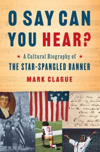 O Say Can You Hear?: A Cultural Biography of "The Star-Spangled Banner"