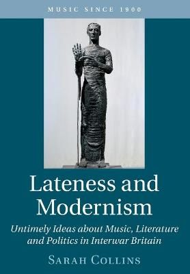 Lateness and Modernism: Untimely Ideas about Music, Literature and Politics in Interwar Britain